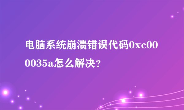 电脑系统崩溃错误代码0xc000035a怎么解决？
