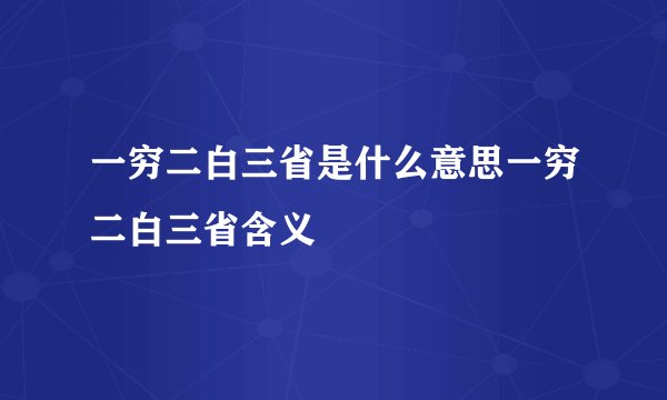 一穷二白三省是什么意思一穷二白三省含义
