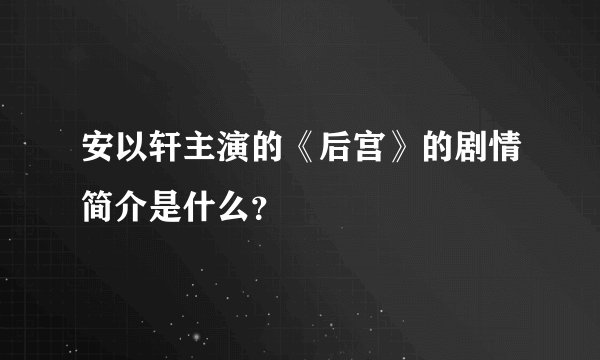 安以轩主演的《后宫》的剧情简介是什么？