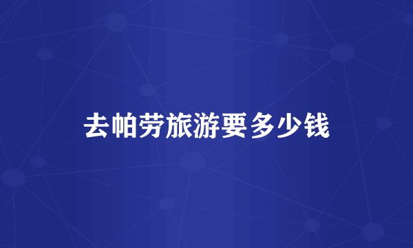 去帕劳旅游要多少钱