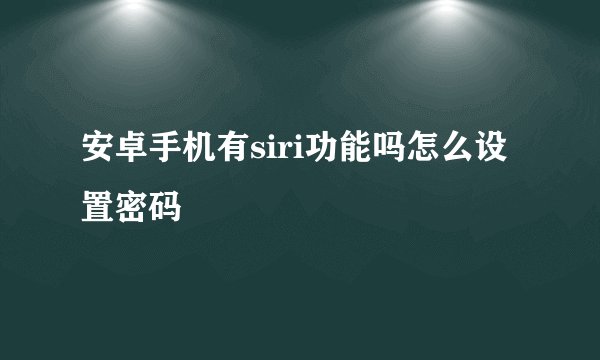安卓手机有siri功能吗怎么设置密码