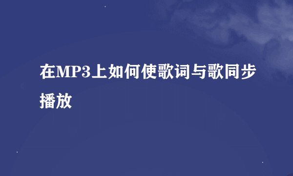 在MP3上如何使歌词与歌同步播放