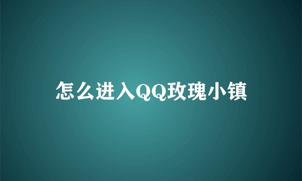 怎么进入QQ玫瑰小镇