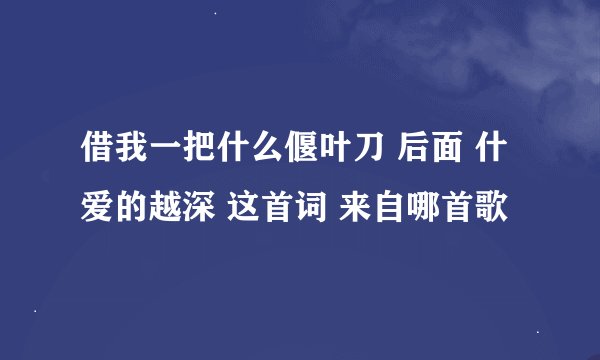 借我一把什么偃叶刀 后面 什爱的越深 这首词 来自哪首歌