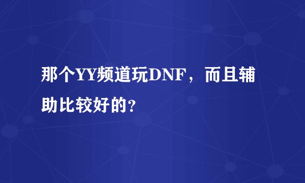 那个YY频道玩DNF，而且辅助比较好的？