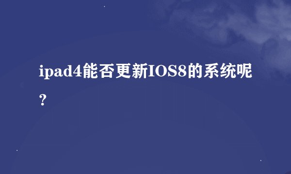 ipad4能否更新IOS8的系统呢?