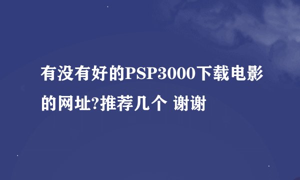 有没有好的PSP3000下载电影的网址?推荐几个 谢谢