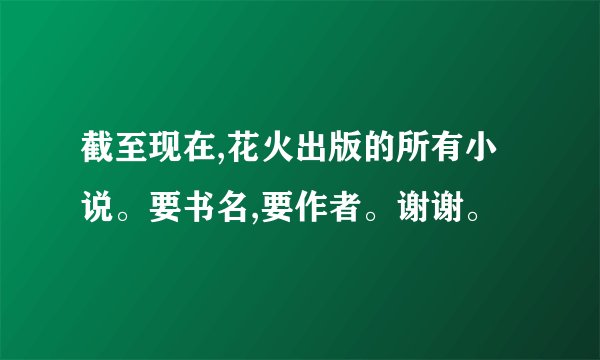 截至现在,花火出版的所有小说。要书名,要作者。谢谢。