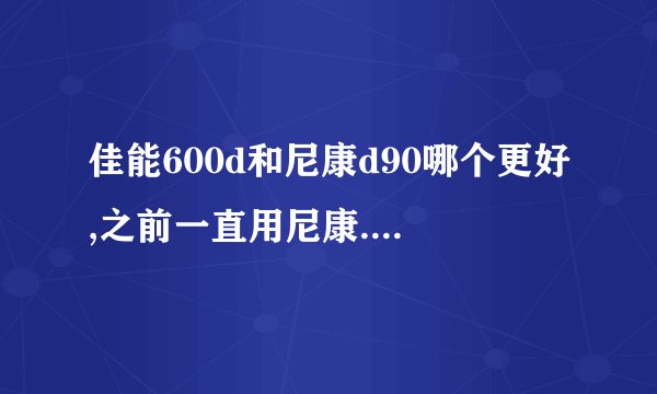 佳能600d和尼康d90哪个更好,之前一直用尼康.暂不考虑d90当年有多风光,仅从性能上对比哪个更好?
