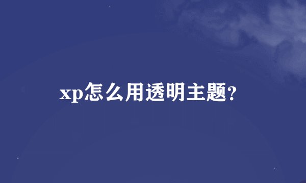 xp怎么用透明主题？