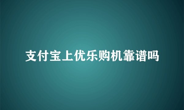 支付宝上优乐购机靠谱吗