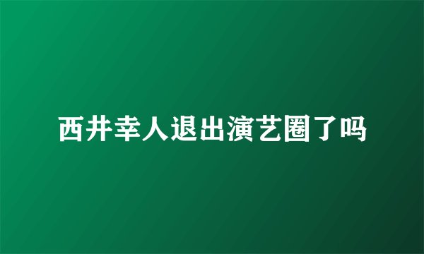 西井幸人退出演艺圈了吗