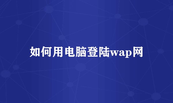 如何用电脑登陆wap网