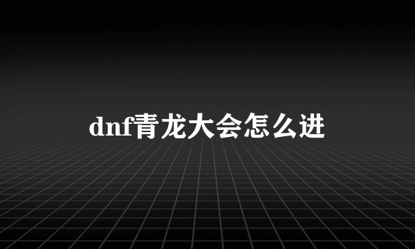 dnf青龙大会怎么进