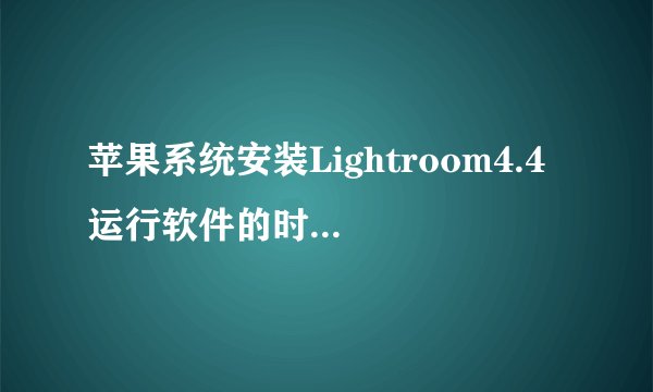 苹果系统安装Lightroom4.4 运行软件的时候提示“尝试更改模块时出错”
