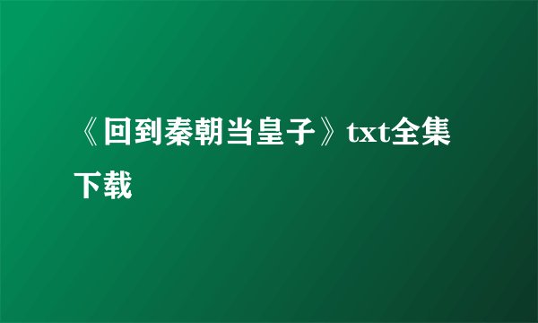 《回到秦朝当皇子》txt全集下载
