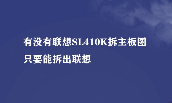 有没有联想SL410K拆主板图只要能拆出联想