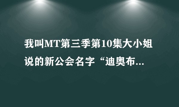 我叫MT第三季第10集大小姐说的新公会名字“迪奥布斯”是啥意思？