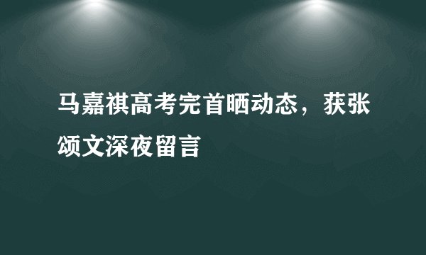 马嘉祺高考完首晒动态，获张颂文深夜留言
