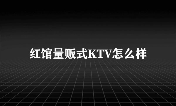 红馆量贩式KTV怎么样