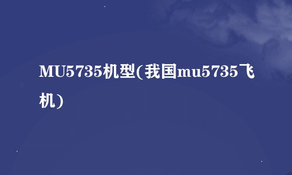 MU5735机型(我国mu5735飞机)