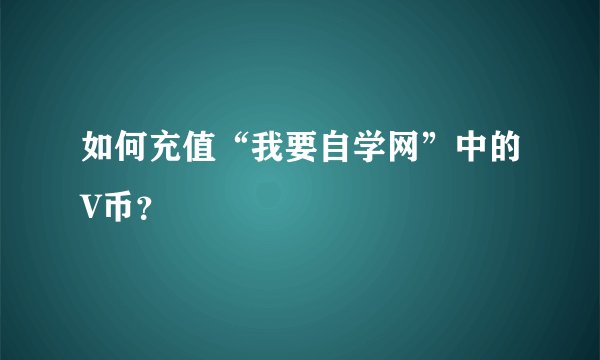 如何充值“我要自学网”中的V币？
