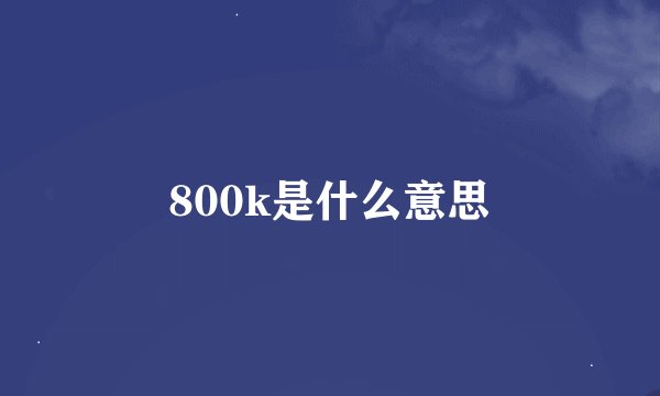 800k是什么意思