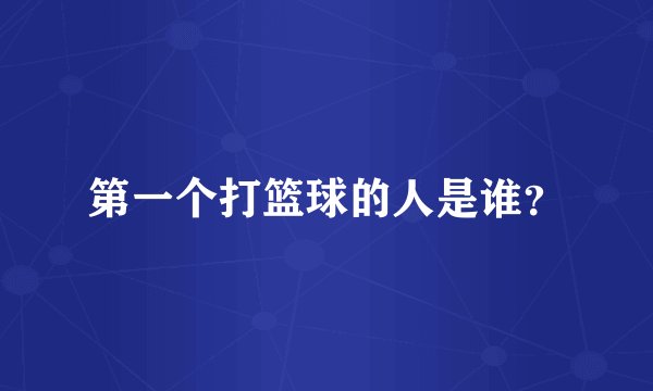 第一个打篮球的人是谁？