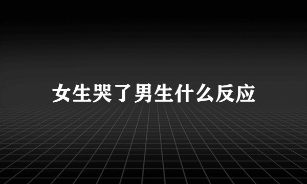 女生哭了男生什么反应