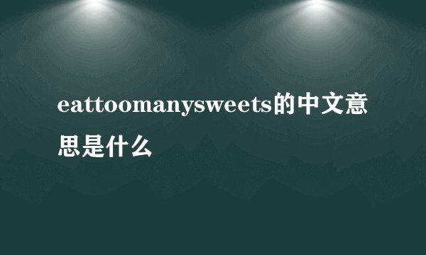 eattoomanysweets的中文意思是什么