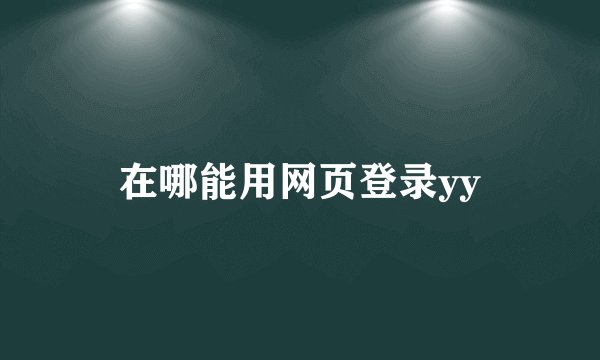 在哪能用网页登录yy