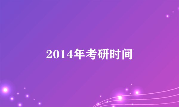 2014年考研时间