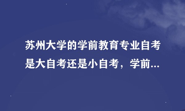 苏州大学的学前教育专业自考是大自考还是小自考，学前教育专业自考好考吗？