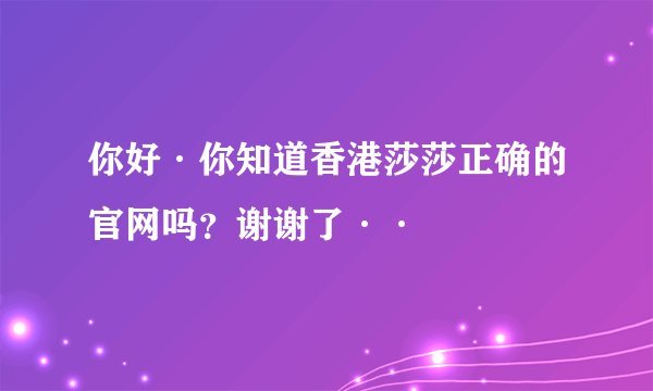 你好·你知道香港莎莎正确的官网吗？谢谢了··