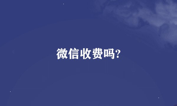 微信收费吗?