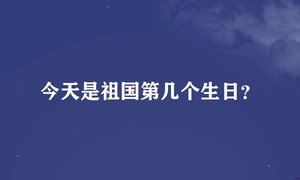 今天是祖国第几个生日？