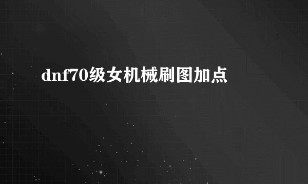 dnf70级女机械刷图加点