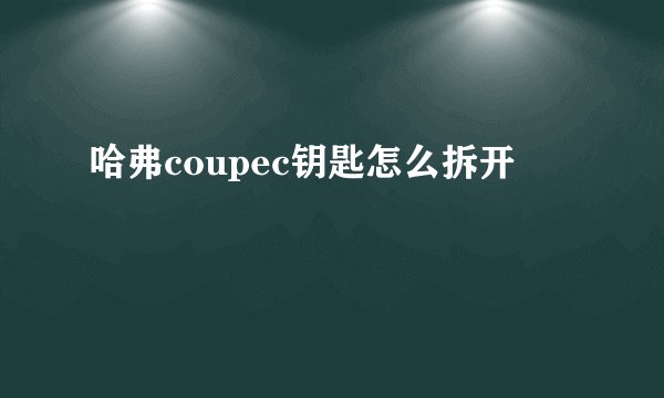 哈弗coupec钥匙怎么拆开