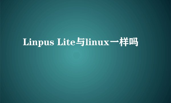 Linpus Lite与linux一样吗
