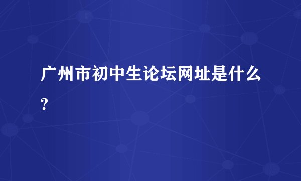 广州市初中生论坛网址是什么?