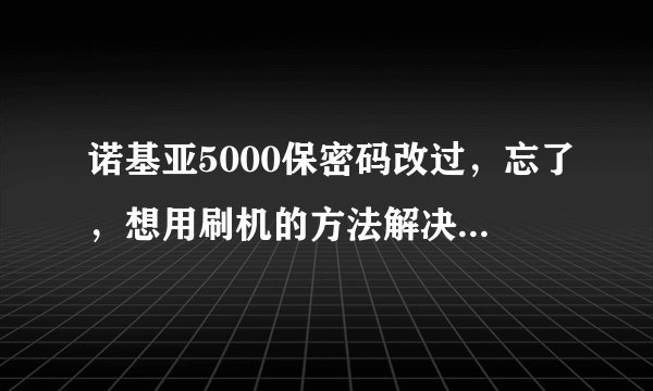 诺基亚5000保密码改过，忘了，想用刷机的方法解决，但是发现手机没法连接电脑，怎么办？