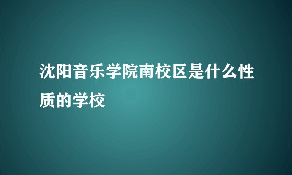 沈阳音乐学院南校区是什么性质的学校