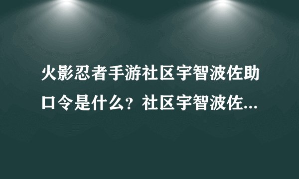 火影忍者手游社区宇智波佐助口令是什么？社区宇智波佐助口令奥义图分享