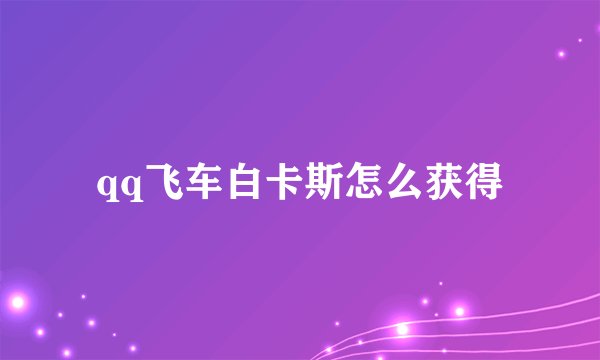 qq飞车白卡斯怎么获得