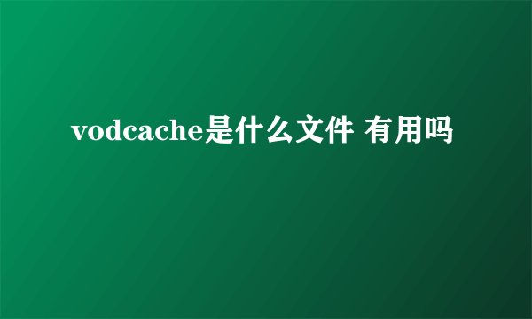 vodcache是什么文件 有用吗