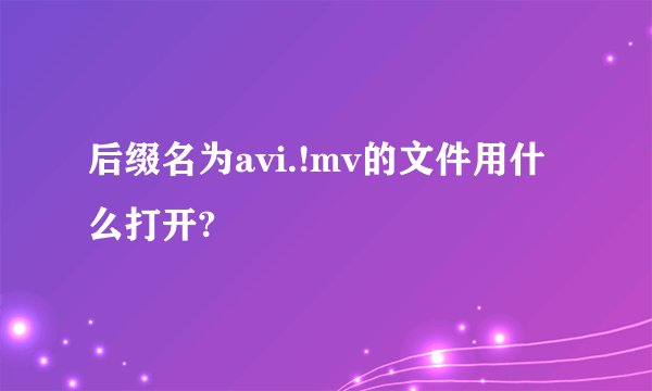 后缀名为avi.!mv的文件用什么打开?