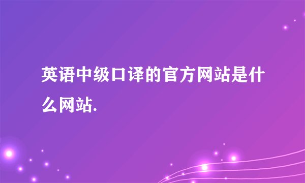 英语中级口译的官方网站是什么网站.