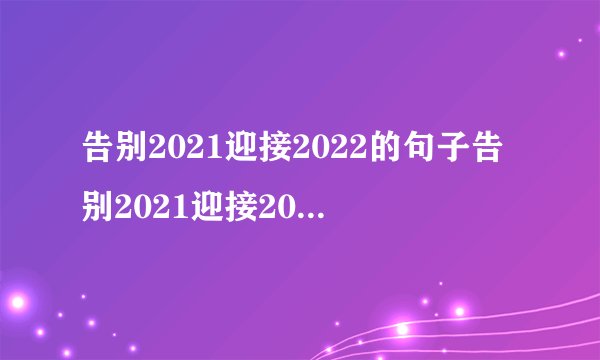 告别2021迎接2022的句子告别2021迎接2022的句子有哪些