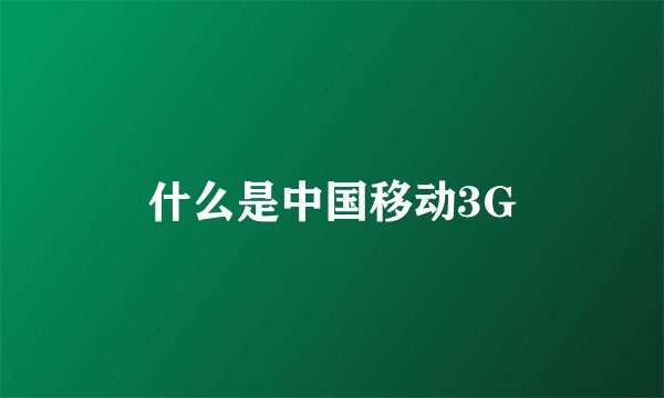 什么是中国移动3G