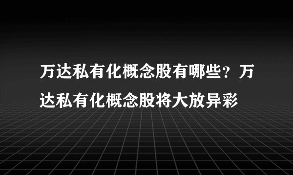 万达私有化概念股有哪些？万达私有化概念股将大放异彩